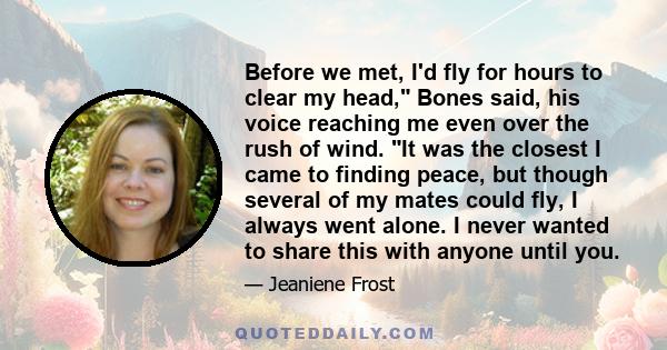 Before we met, I'd fly for hours to clear my head, Bones said, his voice reaching me even over the rush of wind. It was the closest I came to finding peace, but though several of my mates could fly, I always went alone.