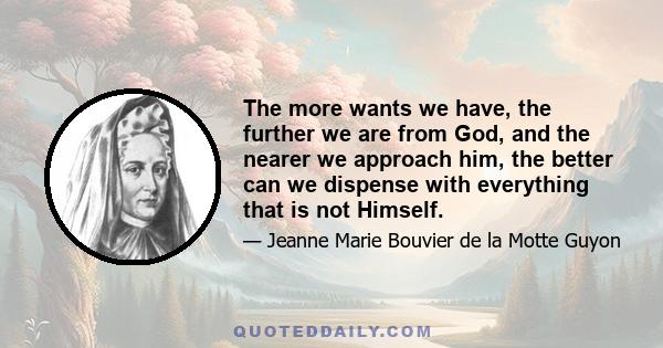 The more wants we have, the further we are from God, and the nearer we approach him, the better can we dispense with everything that is not Himself.