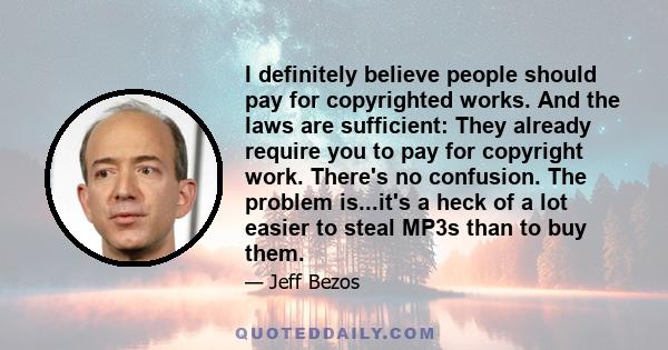 I definitely believe people should pay for copyrighted works. And the laws are sufficient: They already require you to pay for copyright work. There's no confusion. The problem is...it's a heck of a lot easier to steal