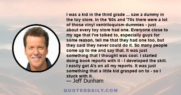 I was a kid in the third grade ... saw a dummy in the toy store. In the '60s and '70s there were a lot of those vinyl ventriloquism dummies - just about every toy store had one. Everyone close to my age that I've talked