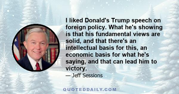 I liked Donald's Trump speech on foreign policy. What he's showing is that his fundamental views are solid, and that there's an intellectual basis for this, an economic basis for what he's saying, and that can lead him