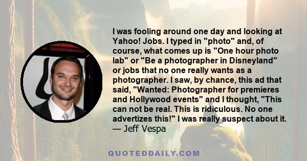 I was fooling around one day and looking at Yahoo! Jobs. I typed in photo and, of course, what comes up is One hour photo lab or Be a photographer in Disneyland or jobs that no one really wants as a photographer. I saw,