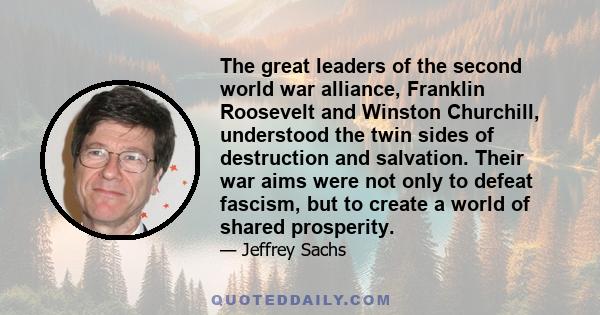 The great leaders of the second world war alliance, Franklin Roosevelt and Winston Churchill, understood the twin sides of destruction and salvation. Their war aims were not only to defeat fascism, but to create a world