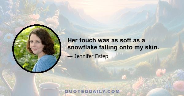 Her touch was as soft as a snowflake falling onto my skin.