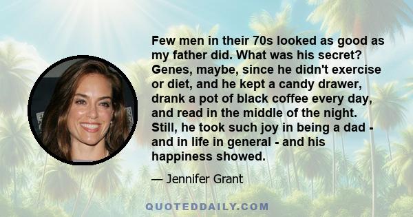 Few men in their 70s looked as good as my father did. What was his secret? Genes, maybe, since he didn't exercise or diet, and he kept a candy drawer, drank a pot of black coffee every day, and read in the middle of the