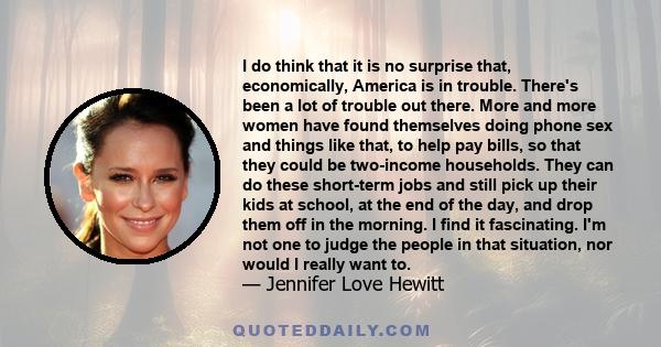 I do think that it is no surprise that, economically, America is in trouble. There's been a lot of trouble out there. More and more women have found themselves doing phone sex and things like that, to help pay bills, so