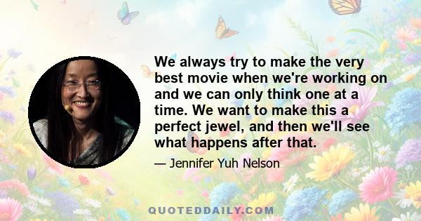 We always try to make the very best movie when we're working on and we can only think one at a time. We want to make this a perfect jewel, and then we'll see what happens after that.