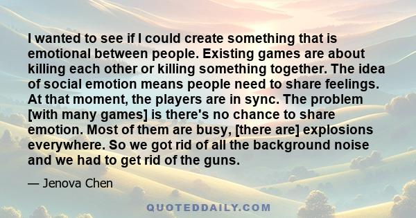 I wanted to see if I could create something that is emotional between people. Existing games are about killing each other or killing something together. The idea of social emotion means people need to share feelings. At