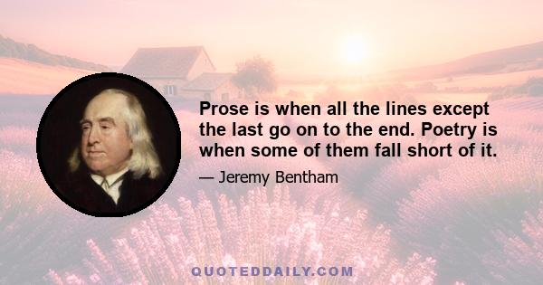 Prose is when all the lines except the last go on to the end. Poetry is when some of them fall short of it.
