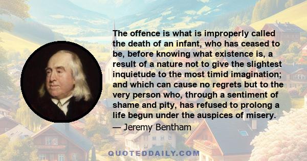 The offence is what is improperly called the death of an infant, who has ceased to be, before knowing what existence is, a result of a nature not to give the slightest inquietude to the most timid imagination; and which