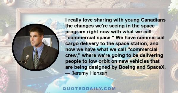 I really love sharing with young Canadians the changes we're seeing in the space program right now with what we call commercial space. We have commercial cargo delivery to the space station, and now we have what we call