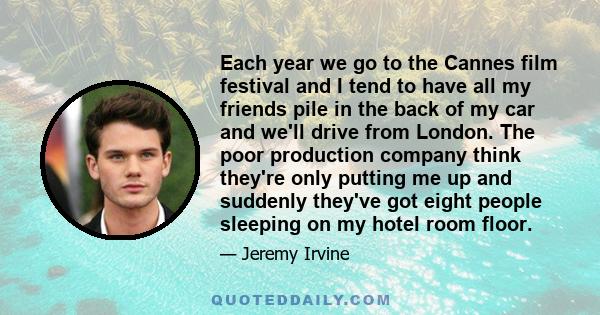 Each year we go to the Cannes film festival and I tend to have all my friends pile in the back of my car and we'll drive from London. The poor production company think they're only putting me up and suddenly they've got