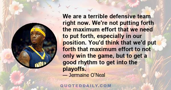 We are a terrible defensive team right now. We're not putting forth the maximum effort that we need to put forth, especially in our position. You'd think that we'd put forth that maximum effort to not only win the game,