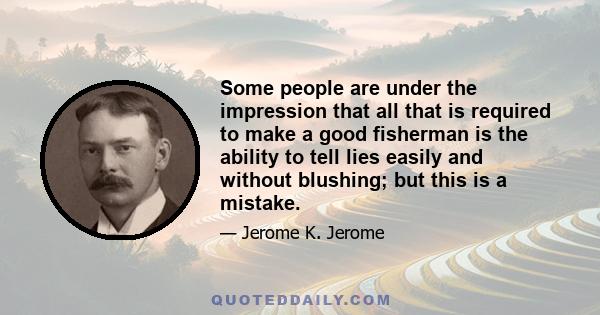 Some people are under the impression that all that is required to make a good fisherman is the ability to tell lies easily and without blushing; but this is a mistake.