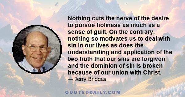 Nothing cuts the nerve of the desire to pursue holiness as much as a sense of guilt. On the contrary, nothing so motivates us to deal with sin in our lives as does the understanding and application of the two truth that