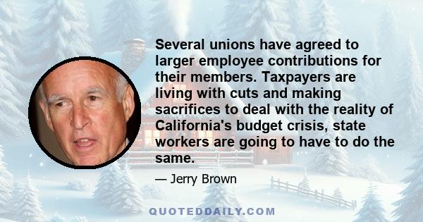 Several unions have agreed to larger employee contributions for their members. Taxpayers are living with cuts and making sacrifices to deal with the reality of California's budget crisis, state workers are going to have