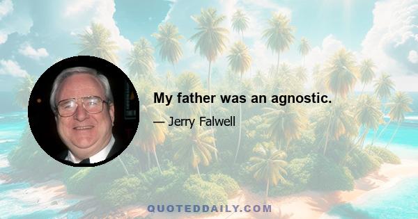 My father was an agnostic.