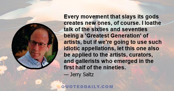 Every movement that slays its gods creates new ones, of course. I loathe talk of the sixties and seventies being a 'Greatest Generation' of artists, but if we're going to use such idiotic appellations, let this one also