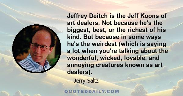 Jeffrey Deitch is the Jeff Koons of art dealers. Not because he's the biggest, best, or the richest of his kind. But because in some ways he's the weirdest (which is saying a lot when you're talking about the wonderful,
