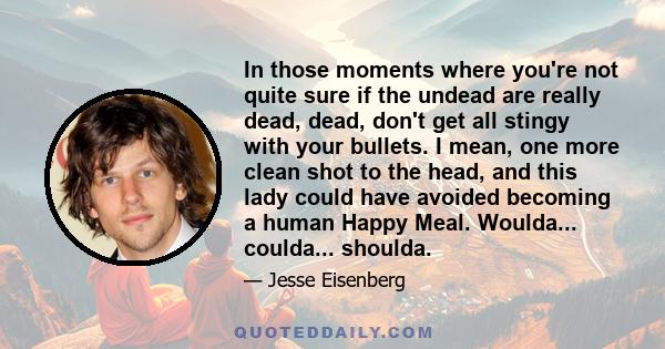 In those moments where you're not quite sure if the undead are really dead, dead, don't get all stingy with your bullets. I mean, one more clean shot to the head, and this lady could have avoided becoming a human Happy