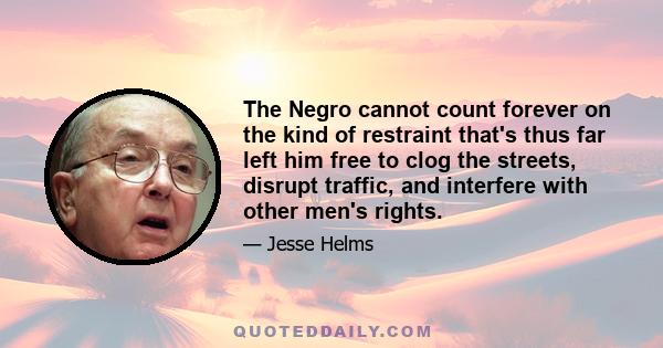 The Negro cannot count forever on the kind of restraint that's thus far left him free to clog the streets, disrupt traffic, and interfere with other men's rights.