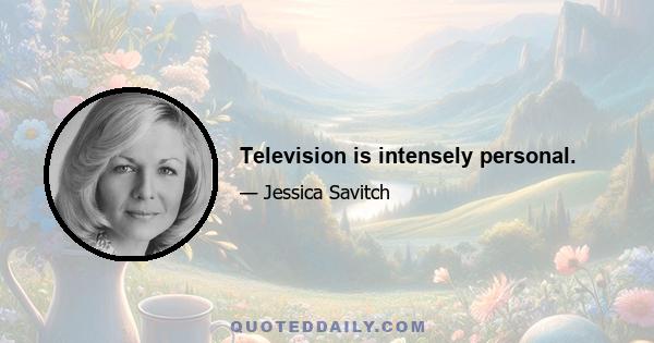 Television is intensely personal.