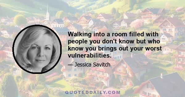 Walking into a room filled with people you don't know but who know you brings out your worst vulnerabilities.