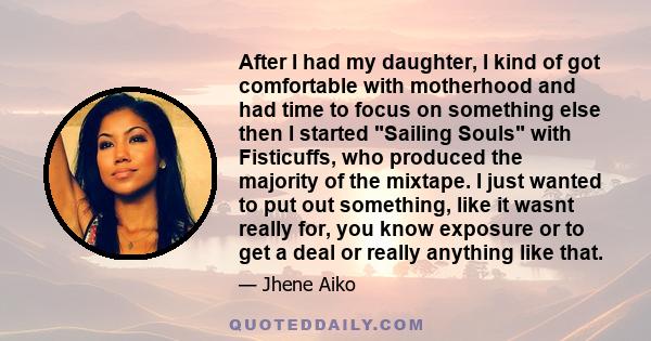 After I had my daughter, I kind of got comfortable with motherhood and had time to focus on something else then I started Sailing Souls with Fisticuffs, who produced the majority of the mixtape. I just wanted to put out
