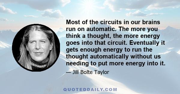 Most of the circuits in our brains run on automatic. The more you think a thought, the more energy goes into that circuit. Eventually it gets enough energy to run the thought automatically without us needing to put more