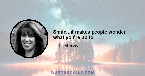 Smile...it makes people wonder what you're up to.