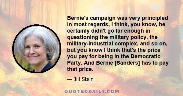 Bernie's campaign was very principled in most regards, I think, you know, he certainly didn't go far enough in questioning the military policy, the military-industrial complex, and so on, but you know I think that's the