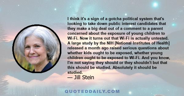 I think it's a sign of a gotcha political system that's looking to take down public interest candidates that they make a big deal out of a comment to a parent concerned about the exposure of young children to Wi-Fi. Now