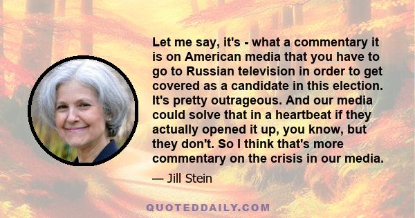 Let me say, it's - what a commentary it is on American media that you have to go to Russian television in order to get covered as a candidate in this election. It's pretty outrageous. And our media could solve that in a