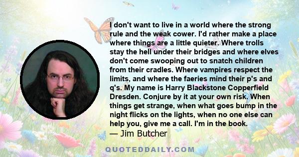 I don't want to live in a world where the strong rule and the weak cower. I'd rather make a place where things are a little quieter. Where trolls stay the hell under their bridges and where elves don't come swooping out