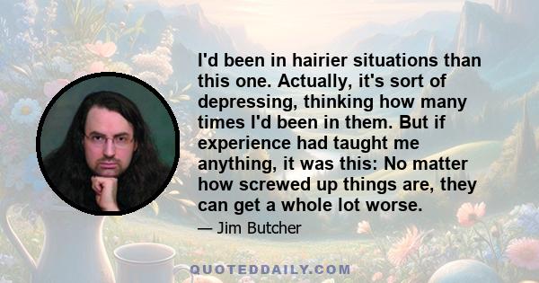 I'd been in hairier situations than this one. Actually, it's sort of depressing, thinking how many times I'd been in them. But if experience had taught me anything, it was this: No matter how screwed up things are, they