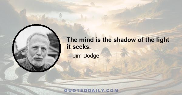 The mind is the shadow of the light it seeks.
