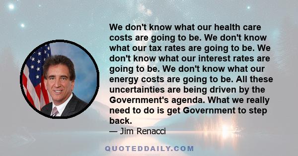 We don't know what our health care costs are going to be. We don't know what our tax rates are going to be. We don't know what our interest rates are going to be. We don't know what our energy costs are going to be. All