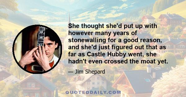 She thought she'd put up with however many years of stonewalling for a good reason, and she'd just figured out that as far as Castle Hubby went, she hadn't even crossed the moat yet.