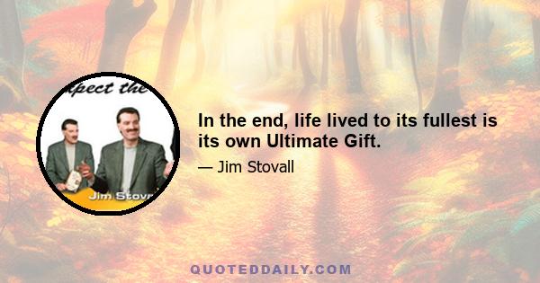 In the end, life lived to its fullest is its own Ultimate Gift.