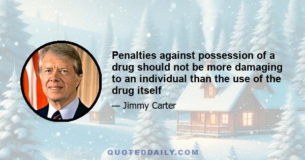 Penalties against possession of a drug should not be more damaging to an individual than the use of the drug itself