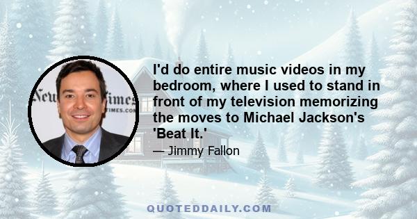 I'd do entire music videos in my bedroom, where I used to stand in front of my television memorizing the moves to Michael Jackson's 'Beat It.'