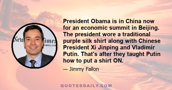 President Obama is in China now for an economic summit in Beijing. The president wore a traditional purple silk shirt along with Chinese President Xi Jinping and Vladimir Putin. That's after they taught Putin how to put