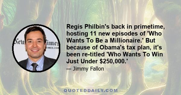Regis Philbin's back in primetime, hosting 11 new episodes of 'Who Wants To Be a Millionaire.' But because of Obama's tax plan, it's been re-titled 'Who Wants To Win Just Under $250,000.'