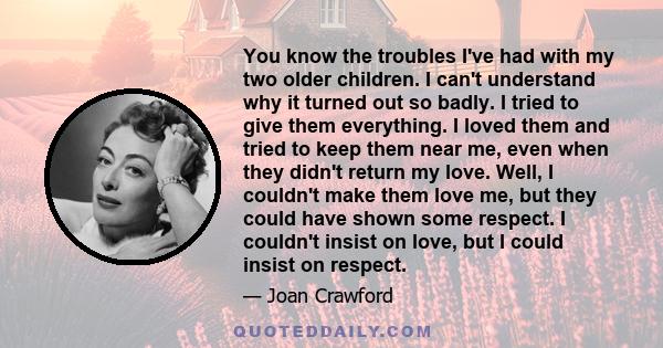 You know the troubles I've had with my two older children. I can't understand why it turned out so badly. I tried to give them everything. I loved them and tried to keep them near me, even when they didn't return my