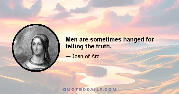 Men are sometimes hanged for telling the truth.