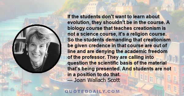If the students don't want to learn about evolution, they shouldn't be in the course. A biology course that teaches creationism is not a science course, it's a religion course. So the students demanding that creationism