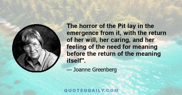 The horror of the Pit lay in the emergence from it, with the return of her will, her caring, and her feeling of the need for meaning before the return of the meaning itself.