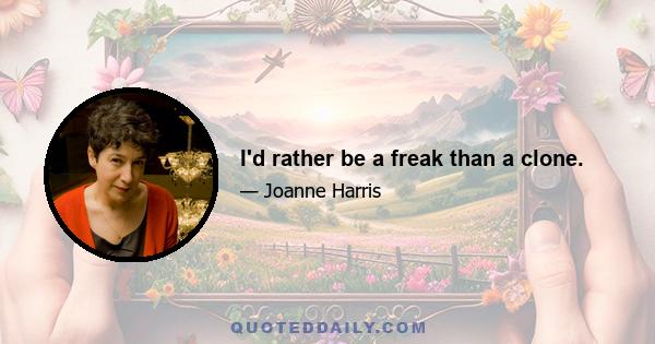 I'd rather be a freak than a clone.