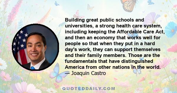 Building great public schools and universities, a strong health care system, including keeping the Affordable Care Act, and then an economy that works well for people so that when they put in a hard day's work, they can