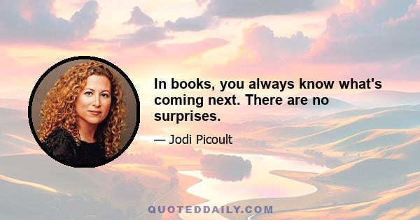 In books, you always know what's coming next. There are no surprises.